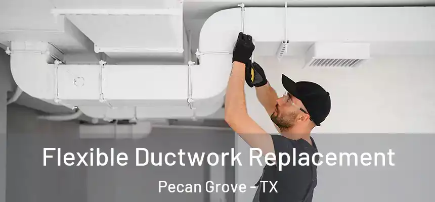  Flexible Ductwork Replacement Pecan Grove - TX